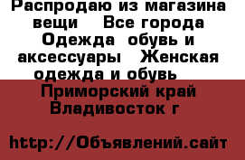 Распродаю из магазина вещи  - Все города Одежда, обувь и аксессуары » Женская одежда и обувь   . Приморский край,Владивосток г.